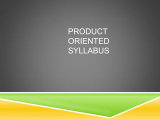 PRODUCT
ORIENTED
SYLLABUS
 