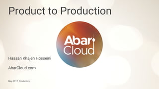 Hassan Khajeh Hosseini
AbarCloud.com
May 2017, Productory
Product to Production
 