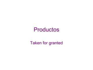 Productos Taken for granted 