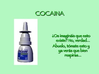 COCAINA ¿Os imagináis que esto existe? No, verdad... Abuelo, tómate esto y ya verás que bien respiras...