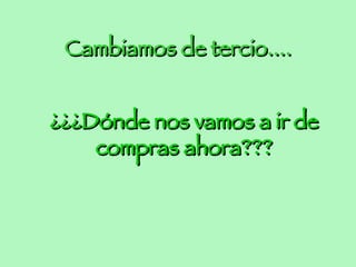 Cambiamos de tercio.... ¿¿¿Dónde nos vamos a ir de compras ahora??? 