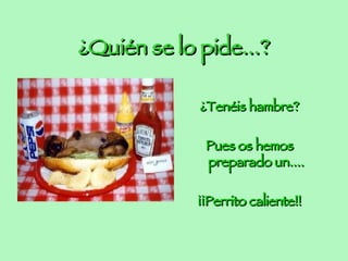 ¿Quién se lo pide...? ¿Tenéis hambre? Pues os hemos preparado un.... ¡¡Perrito caliente!!
