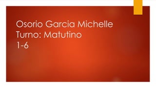 Osorio Garcia Michelle
Turno: Matutino
1-6
 