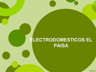 ELECTRODOMESTICOS EL
PAISA
 