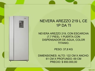 NEVERA AREZZO 219 L CE
1P DA TI
NEVERA AREZZO 219, CON ESCARCHA
(7,7 PIES), 1 PUERTA CON
DISPENSADOR DE AGUA, COLOR
TITANIO.
PESO: 37,8 KG
DIMENSIONES: ALTO: 122 CM X ANCHO:
61 CM X PROFUNDO: 69 CM
PRECIO: $ 650.000,00
 
