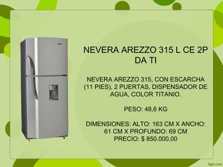 NEVERA AREZZO 315 L CE 2P
DA TI
NEVERA AREZZO 315, CON ESCARCHA
(11 PIES), 2 PUERTAS, DISPENSADOR DE
AGUA, COLOR TITANIO.
PESO: 48,6 KG
DIMENSIONES: ALTO: 163 CM X ANCHO:
61 CM X PROFUNDO: 69 CM
PRECIO: $ 850.000,00
 
