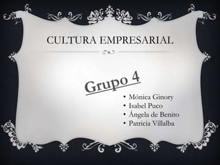 CULTURA EMPRESARIAL
• Mónica Ginory
• Isabel Puco
• Ángela de Benito
• Patricia Villalba
 