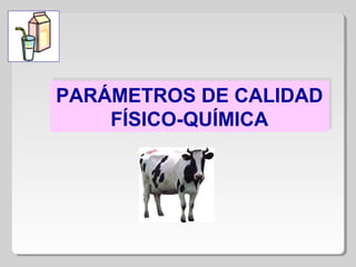 PARÁMETROS DE CALIDAD
FÍSICO-QUÍMICA
PARÁMETROS DE CALIDAD
FÍSICO-QUÍMICA
 