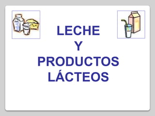 LECHE
Y
PRODUCTOS
LÁCTEOS
 