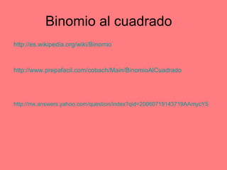 Binomio al cuadrado http://es.wikipedia.org/wiki/Binomio http://www.prepafacil.com/cobach/Main/BinomioAlCuadrado http://mx.answers.yahoo.com/question/index?qid=20060719143719AAmycY5   