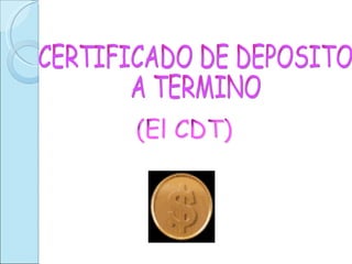 (El CDT) CERTIFICADO DE DEPOSITO  A TERMINO 
