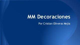 MM Decoraciones
Por Cristian Oliveros Mejia
 