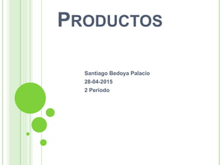 PRODUCTOS
Santiago Bedoya Palacio
28-04-2015
2 Periodo
 
