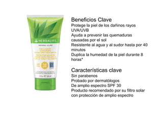 Beneficios Clave 
Protege la piel de los dañinos rayos 
UVA/UVB 
Ayuda a prevenir las quemaduras 
causadas por el sol 
Resistente al agua y al sudor hasta por 40 
minutos 
Duplica la humedad de la piel durante 8 
horas* 
Características clave 
Sin parabenos 
Probado por dermatólogos 
De amplio espectro SPF 30 
Producto recomendado por su filtro solar 
con protección de amplio espectro 
 
