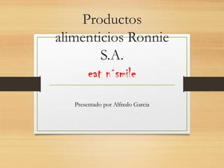Productos
alimenticios Ronnie
S.A.
eat n´smile
Presentado por Alfredo Garcia
 