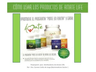 Powerpoint para distribuidores de Amate Lilfe
Por : Dra. Carmen Colón de Jorge (Nutrimedicine Doctor )
 