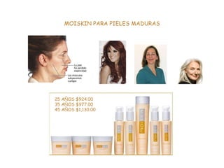 MOISKIN PARA PIELES MADURAS 25 AÑOS $924.00 35 AÑOS $977.00 45 AÑOS $1,130.00 