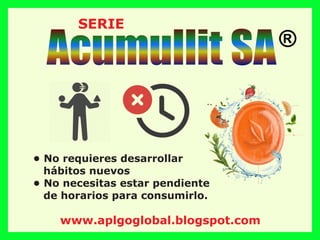 Acumullit SA®
SERIE
• No requieres desarrollar
hábitos nuevos
• No necesitas estar pendiente
de horarios para consumirlo.
www.aplgoglobal.blogspot.com
 