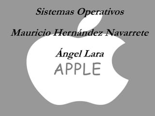 APPLE
Sistemas Operativos
Mauricio Hernández Navarrete
Ángel Lara
 