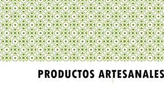 PRODUCTOS ARTESANALES
 