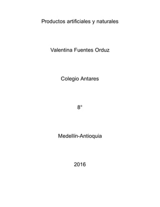 Productos artificiales y naturales
Valentina Fuentes Orduz
Colegio Antares
8°
Medellín-Antioquia
2016
 