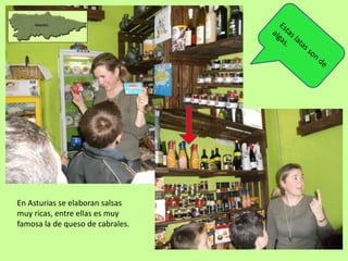 En Asturias se elaboran salsas
muy ricas, entre ellas es muy
famosa la de queso de cabrales.
 