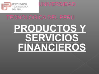 PRODUCTOS Y
  SERVICIOS
 FINANCIEROS
 