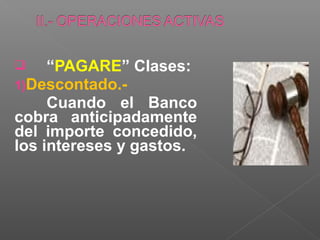     “PAGARE” Clases:
1)Descontado.-
     Cuando el Banco
cobra anticipadamente
del importe concedido,
los intereses y gastos.
 