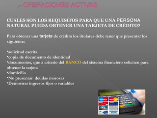 CUÁLES SON LOS REQUISITOS PARA QUE UNA PERSONA
NATURAL PUEDA OBTENER UNA TARJETA DE CRÉDITO?

Para obtener una tarjeta de crédito los titulares debe tener que presentar los
siguiente:

•solicitud escrita
•copia de documento de identidad
•documentos, que a criterio del BANCO del sistema financiero soliciten para
obtener la tarjeta
•domicilio
•No presentar deudas morosas
•Demostrar ingresos fijos o variables
 