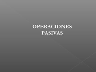 OPERACIONES
  PASIVAS
 