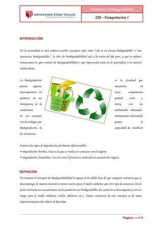  
 
Productos Biodegradables
CIS - Computacion I
 
INTRODUCCIÒN
En la actualidad es muy común escuchar conceptos tales com...