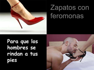 Zapatos con
               feromonas


Para que los
hombres se
rindan a tus
pies
 