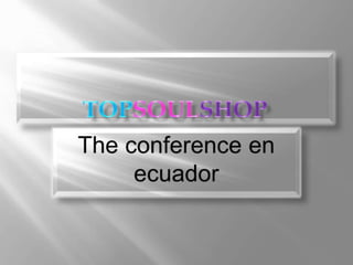 TOPSOULSHOP The conference en ecuador 