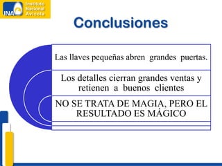 Conclusiones
Las llaves pequeñas abren grandes puertas.
Los detalles cierran grandes ventas y
retienen a buenos clientes
NO SE TRATA DE MAGIA, PERO EL
RESULTADO ES MÁGICO
 