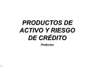 1
PRODUCTOS DE
ACTIVO Y RIESGO
DE CRÉDITO
Productos
DMR Consulting
 