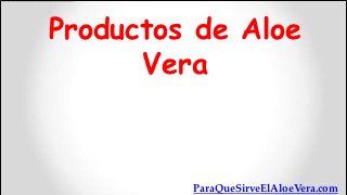 Productos de Aloe
      Vera



         ParaQueSirveElAloeVera.com
 