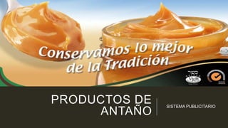 PRODUCTOS DE
ANTAÑO
SISTEMA PUBLICITARIO
 