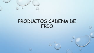 PRODUCTOS CADENA DE
FRIO
 