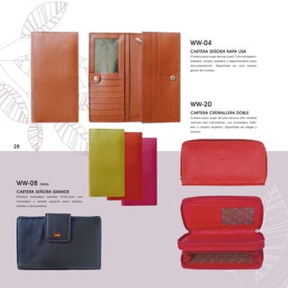 WW-04
                                           CARTERA SEÑORA NAPA LISA
                                           Cartera para mujer de piel napa. Con monedero,
                                           billetero, amplio tarjetero y departamento para
                                           documentación.     Disponible   en   una   amplia
                                           gama de colores.




                                           WW-20
                                           CARTERA CREMALLERA DOBLE
                                           Cartera para mujer de piel vacuno alta calidad
                                           cerrada dos cremalleras, con monedero, bille-
                                           tero y amplio tarjetero. Disponible en beige y
                                           marrón.




28




WW-08           navy

CARTERA SEÑORA GRANDE
Práctico monedero tamaño 18.5x12cm con
monedero y amplio espacio para tarjetas,
billetes y documentos.
 