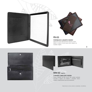 PB-03
PORTABLOCK LAGARTO NEGRO
Dispone de varios departamentos interiores y block.
Exterior e interior en piel vacuno alta calidad con
acabado lagarto.

                                                                          3




MW-02           lagarto

CARTERA CABALLERO NEGRA
Cartera caballero de piel vacuno alta calidad acabado
cocodrilo o lagarto. Con billetero y monedero interior,
tarjetero y departamento para documentación.




                   Fabricamos en otros colores y acabados, consúltenos.
 