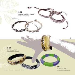 B-02
                                     PULSERAS CORDÓN Y CUENTAS
                                     Algodón y cuentas plateadas.




                                                                                                       39




       B-03
       PULSERAS de PASTA
       Originales diseños y estampados.




                                                                    B-04
                                                                    PULSERAS de HILO
Fabricamos en otros colores y acabados, consúltenos.                Gran cantidad de colores disponibles.
 