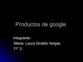 Productos de google

Integrante :
•Maria Laura Giraldo Vargas

11* 2
 