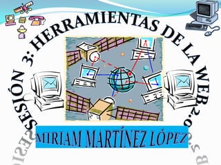 Sesión  3: herramientas de la web 2.0 MIRIAM MARTÍNEZ LÓPEZ 