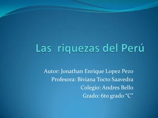 Autor: Jonathan Enrique Lopez Pezo
Profesora: Biviana Tocto Saavedra
Colegio: Andres Bello
Grado: 6to grado “C”
 