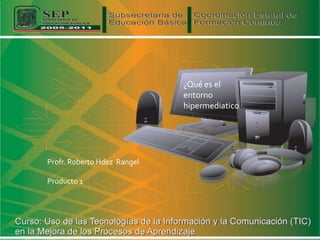 ¿Qué es el
                             entorno
                             hipermediatico




Profr. Roberto Hdez Rangel

Producto 1
 