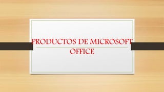 PRODUCTOS DE MICROSOFT
OFFICE
 