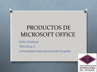 PRODUCTOS DE
MICROSOFT OFFICE
Erika Orellana
Ofimática 2
Universidad Internacional del Ecuador
 