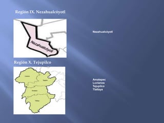 Región IX. Nezahualcóyotl



                            Nezahualcóyotl




Región X. Tejupilco



                            Amatepec
                            Luvianos
                            Tejupilco
                            Tlatlaya
 