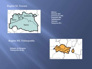Región XI. Texcoco

                            Atenco
                            Chiautla (82)
                            Chiconcuac (84)
                            Papalotla (88)
                            Tepetlaoxtoc
                            Texcoco
                            Tezoyuca (91)




 Región XII. Tlalnepantla


  Atizapán de Zaragoza
  Tlalnepantla de Baz
 