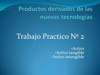 Trabajo Practico Nº 2
-Activo
-Activo tangible
-Activo intangible

 